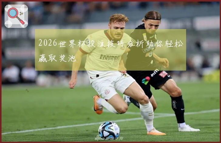 2026世界杯投注技巧分析助你轻松赢取奖池
