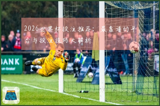 2026世界杯投注推荐：最靠谱的平台与投注技巧大解析
