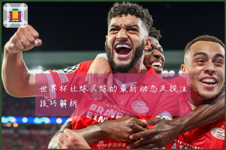世界杯让球买球的最新动态及投注技巧解析