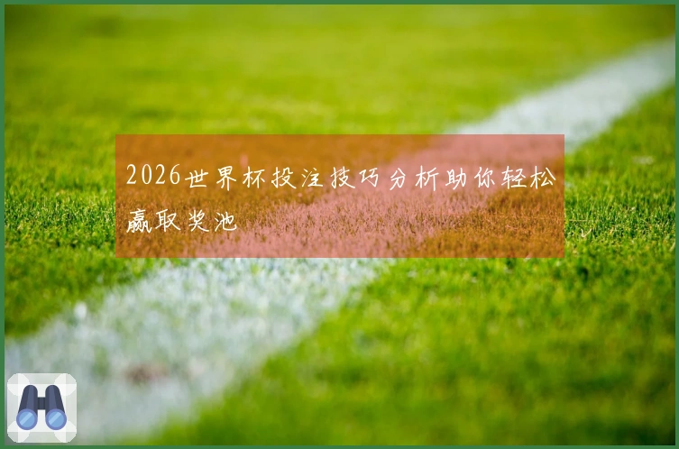 2026世界杯投注技巧分析助你轻松赢取奖池