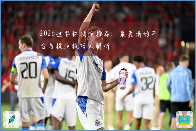 2026世界杯投注推荐：最靠谱的平台与投注技巧大解析