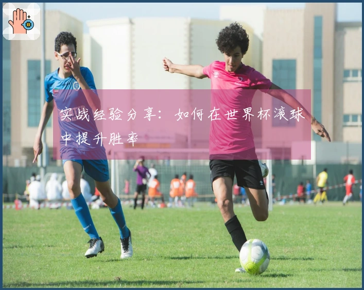 实战经验分享：如何在世界杯滚球中提升胜率
